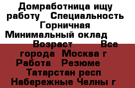 Домработница ищу работу › Специальность ­ Горничная › Минимальный оклад ­ 45 000 › Возраст ­ 45 - Все города, Москва г. Работа » Резюме   . Татарстан респ.,Набережные Челны г.